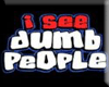 I SEE DUMB PEOPLE