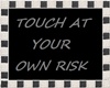 tOUCH AT YOU OWN RISK