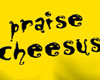 Praise Cheesus Fem EZ T