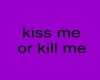 kiss me or kill me