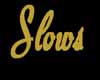 Slows