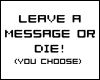Leave a message or DIE!