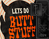 Lets do BUTT STUFF