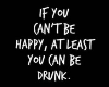 |Cant be happy but drunk