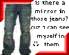Mirror in those jeans?