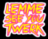 |S| LetMeSeeYouTwerk!!