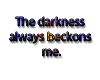 Darkness always beckons