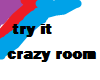 ::crazy room::