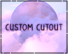 ⟐ Cutout ' Custom