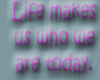 Life makes us who we are