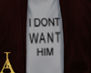 I DONT WANT HIM shirt