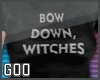 {G} Bow Down, Witches