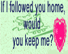 If I follow you home