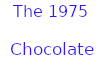 * The 1975 - chocolate