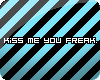 {s} Kiss me you freak.