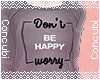 A| Don't Be Happy, Worry