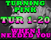 TURNING PINK- NEEDED YOU