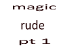 magic-rude pt 1