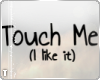 T {Touch Me }