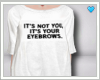 // its your eyebrows // 