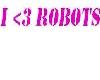 I Love Robots <3