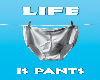 life is pants