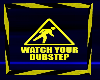 WATCH YOUR DUBSTEP