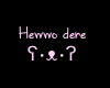 Hewwo dere