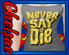 {>Never say die!