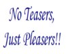 No Teasers,Just Pleasers