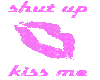 *shut up kiss me