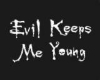 Evil keeps me young