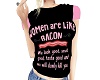 Women Are Like Bacon Top