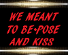 WE MEANT TO BE KISS/POSE