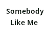 Somebody Like Me