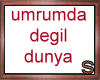 [s] Umrumda Degil Dunya