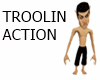 TROOLIN ACTION