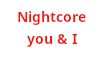 Nightcore You & I