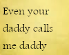 Ur daddy calls me daddy