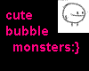Bubble monsters :}