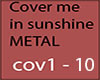Cover me in sun.. METAL