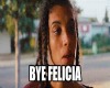 |F| Bye Felicia
