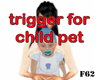trigger for child pet