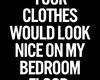 Your clothes on my floor