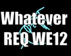 WHATEVER REQ WE12