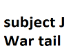 Subject J war tail