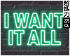 I WANT IT ALL Neon Sign