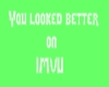 You Looked Better on IMV