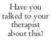 Have you talked therapis