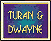 TURAN & DWAYNE